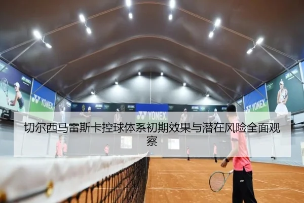 切尔西马雷斯卡控球体系初期效果与潜在风险全面观察