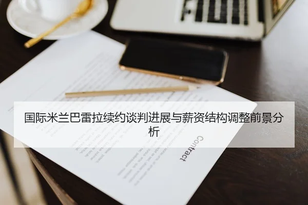 国际米兰巴雷拉续约谈判进展与薪资结构调整前景分析